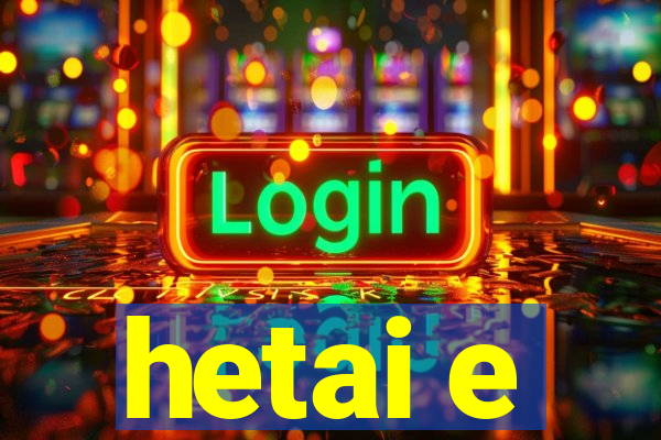 hetai e